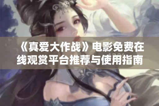 《真爱大作战》电影免费在线观赏平台推荐与使用指南