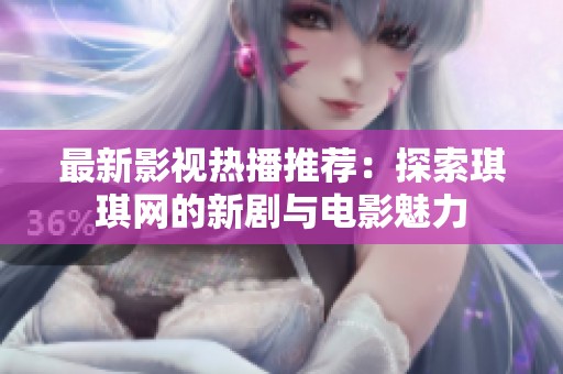 最新影视热播推荐：探索琪琪网的新剧与电影魅力