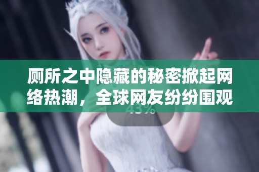 厕所之中隐藏的秘密掀起网络热潮，全球网友纷纷围观解密究竟发生了什么