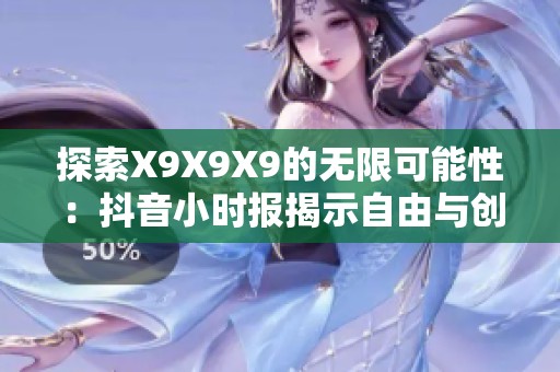 探索X9X9X9的无限可能性：抖音小时报揭示自由与创造力的新维度