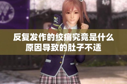 反复发作的绞痛究竟是什么原因导致的肚子不适