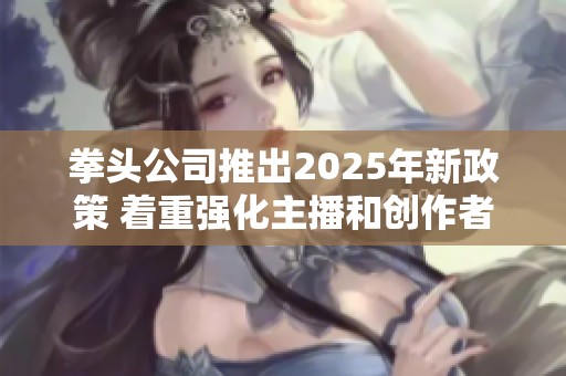 拳头公司推出2025年新政策 着重强化主播和创作者行为准则与规范