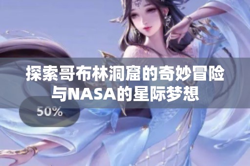 探索哥布林洞窟的奇妙冒险与NASA的星际梦想
