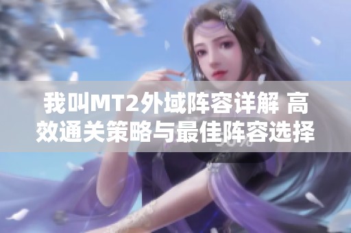我叫MT2外域阵容详解 高效通关策略与最佳阵容选择全攻略