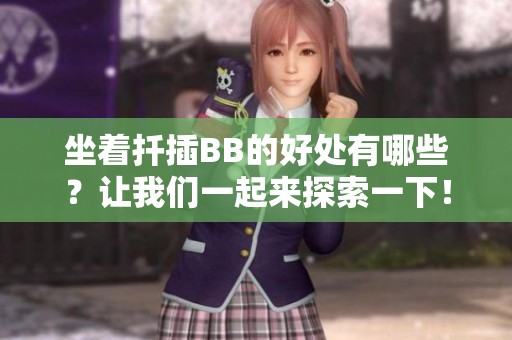 坐着扦插BB的好处有哪些？让我们一起来探索一下！