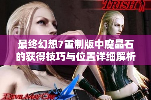 最终幻想7重制版中魔晶石的获得技巧与位置详细解析攻略大全
