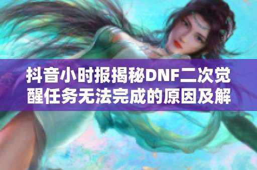抖音小时报揭秘DNF二次觉醒任务无法完成的原因及解决方案
