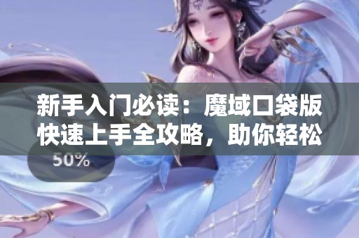 新手入门必读：魔域口袋版快速上手全攻略，助你轻松开启冒险之旅！