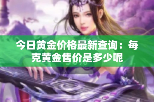 今日黄金价格最新查询：每克黄金售价是多少呢