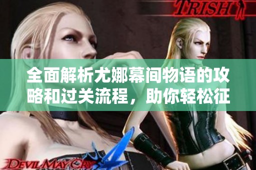 全面解析尤娜幕间物语的攻略和过关流程，助你轻松征服伊甸园的挑战