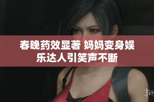 春晚药效显著 妈妈变身娱乐达人引笑声不断
