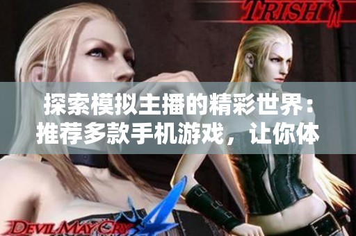 探索模拟主播的精彩世界：推荐多款手机游戏，让你体验主播生活的乐趣与挑战