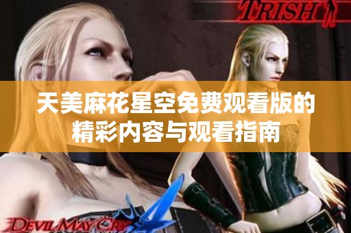 天美麻花星空免费观看版的精彩内容与观看指南