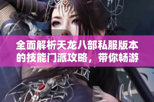 全面解析天龙八部私服版本的技能门派攻略，带你畅游游戏世界
