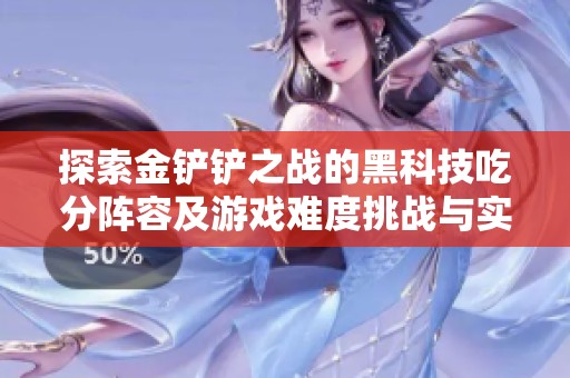 探索金铲铲之战的黑科技吃分阵容及游戏难度挑战与实用攻略心得分享