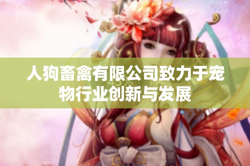 人狗畜禽有限公司致力于宠物行业创新与发展