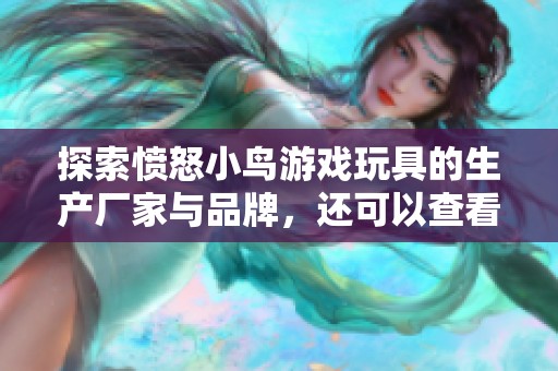探索愤怒小鸟游戏玩具的生产厂家与品牌，还可以查看相关产品的图片与热销情况