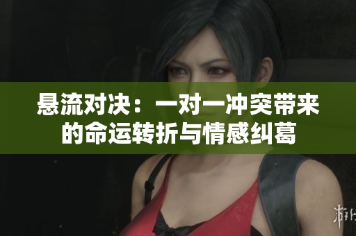 悬流对决：一对一冲突带来的命运转折与情感纠葛