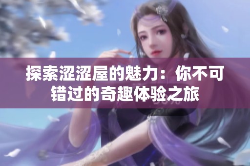 探索涩涩屋的魅力：你不可错过的奇趣体验之旅