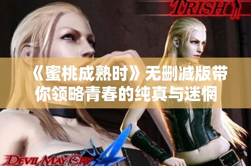 《蜜桃成熟时》无删减版带你领略青春的纯真与迷惘