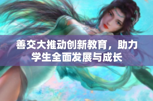 善交大推动创新教育，助力学生全面发展与成长