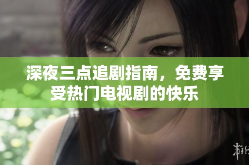深夜三点追剧指南，免费享受热门电视剧的快乐