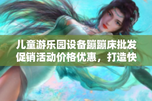 儿童游乐园设备蹦蹦床批发促销活动价格优惠，打造快乐游乐体验的最佳选择