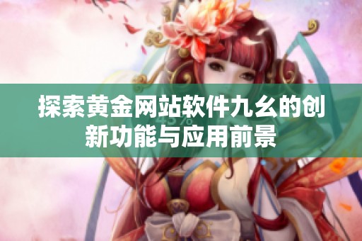 探索黄金网站软件九幺的创新功能与应用前景