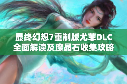 最终幻想7重制版尤菲DLC全面解读及魔晶石收集攻略全指南