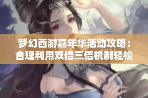 梦幻西游嘉年华活动攻略：合理利用双倍三倍机制轻松获取满级腰带技巧分享