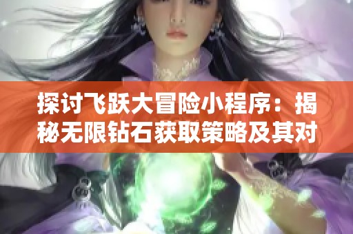 探讨飞跃大冒险小程序：揭秘无限钻石获取策略及其对游戏经济的影响分析