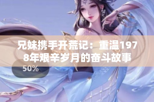 兄妹携手开荒记：重温1978年艰辛岁月的奋斗故事