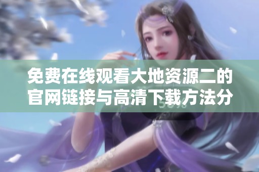 免费在线观看大地资源二的官网链接与高清下载方法分享