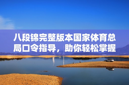 八段锦完整版本国家体育总局口令指导，助你轻松掌握健身秘技