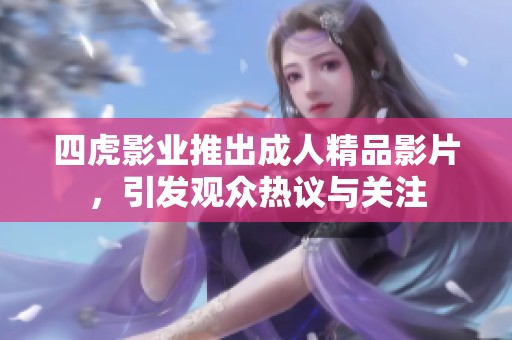 四虎影业推出成人精品影片，引发观众热议与关注