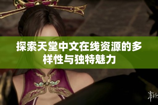探索天堂中文在线资源的多样性与独特魅力