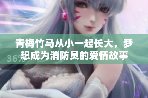 青梅竹马从小一起长大，梦想成为消防员的爱情故事