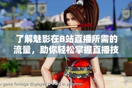 了解魅影在B站直播所需的流量，助你轻松掌握直播技巧