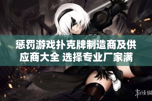 惩罚游戏扑克牌制造商及供应商大全 选择专业厂家满足您的需求