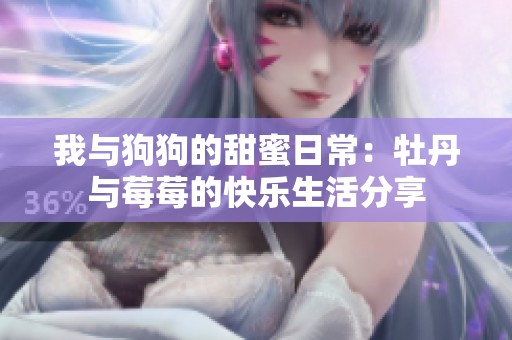 我与狗狗的甜蜜日常：牡丹与莓莓的快乐生活分享