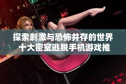 探索刺激与恐怖并存的世界 十大密室逃脱手机游戏推荐与玩法解析