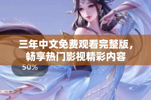 三年中文免费观看完整版，畅享热门影视精彩内容