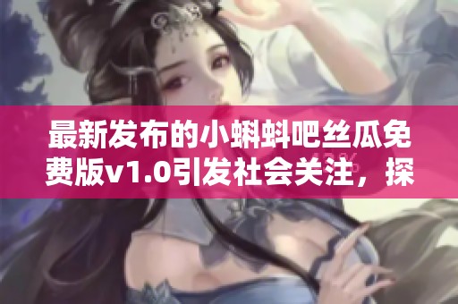 最新发布的小蝌蚪吧丝瓜免费版v1.0引发社会关注，探讨其背后的文化现象