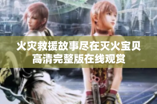 火灾救援故事尽在灭火宝贝高清完整版在线观赏