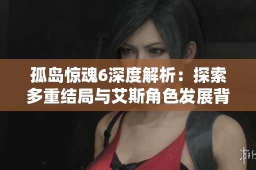 孤岛惊魂6深度解析：探索多重结局与艾斯角色发展背后的故事