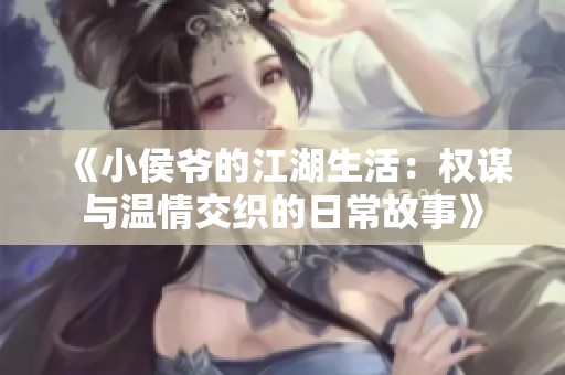 《小侯爷的江湖生活：权谋与温情交织的日常故事》