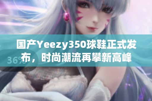国产Yeezy350球鞋正式发布，时尚潮流再攀新高峰