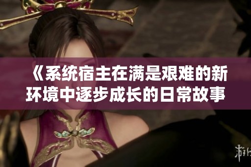 《系统宿主在满是艰难的新环境中逐步成长的日常故事》