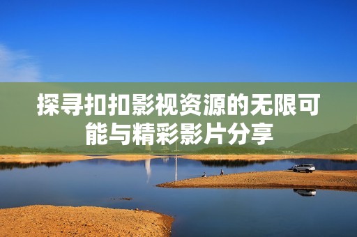 探寻扣扣影视资源的无限可能与精彩影片分享