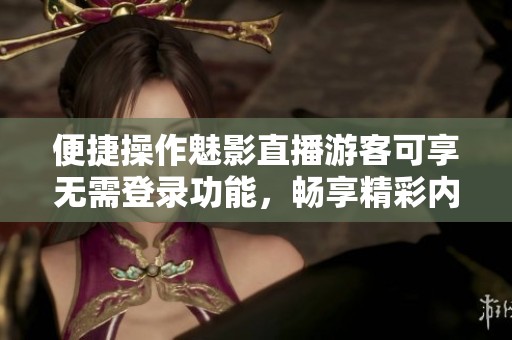 便捷操作魅影直播游客可享无需登录功能，畅享精彩内容